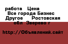 работа › Цена ­ 100 000 - Все города Бизнес » Другое   . Ростовская обл.,Зверево г.